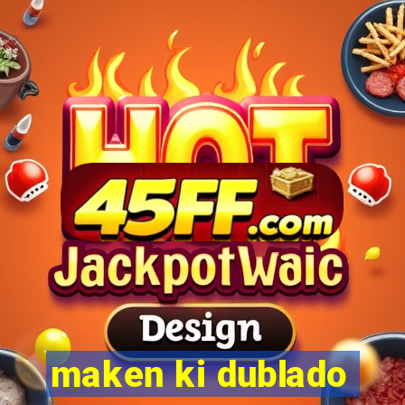 maken ki dublado